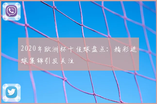 2020年欧洲杯十佳球盘点:精彩进球集锦引发关注