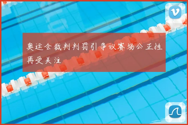 奥运会裁判判罚引争议赛场公正性再受关注