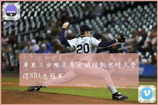 库里三分绝杀勇士逆转凯尔特人夺得NBA总冠军