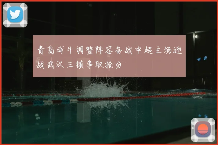 青岛海牛调整阵容备战中超主场迎战武汉三镇争取抢分