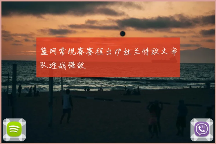 篮网常规赛赛程出炉杜兰特欧文率队迎战强敌
