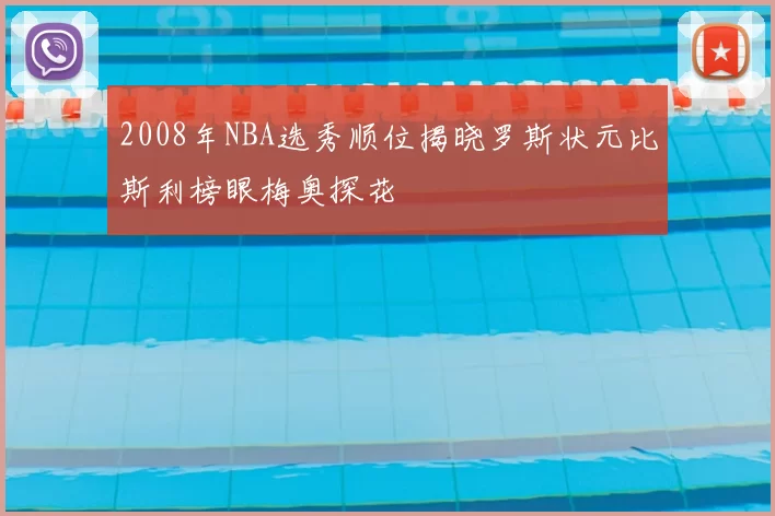 2008年NBA选秀顺位揭晓罗斯状元比斯利榜眼梅奥探花