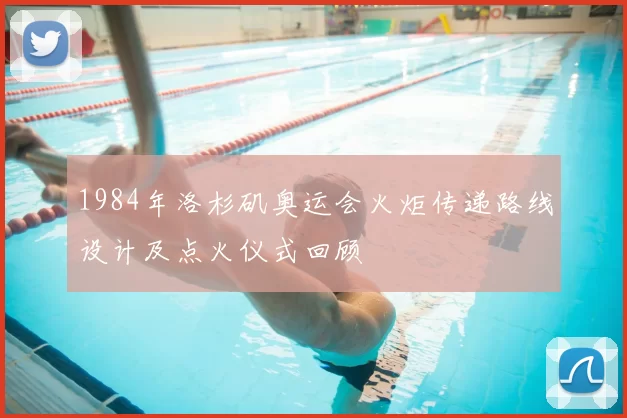 1984年洛杉矶奥运会火炬传递路线设计及点火仪式回顾