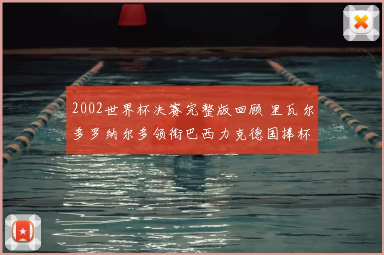 2002世界杯决赛完整版回顾 里瓦尔多罗纳尔多领衔巴西力克德国捧杯