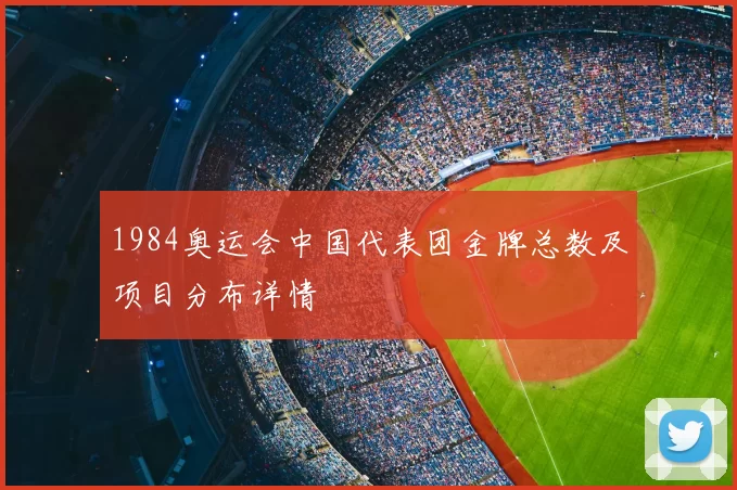 1984奥运会中国代表团金牌总数及项目分布详情