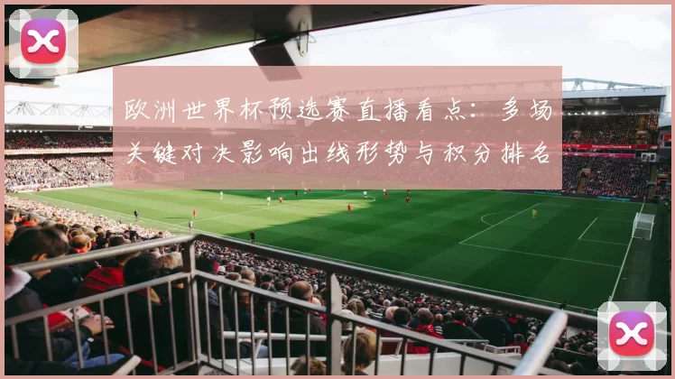 欧洲世界杯预选赛直播看点：多场关键对决影响出线形势与积分排名