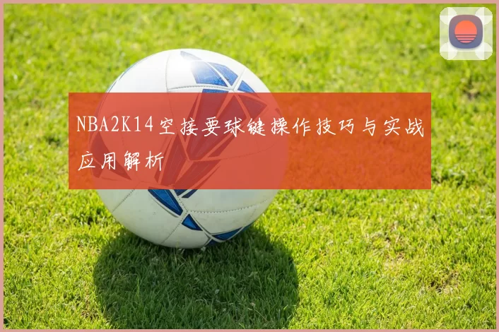 NBA2K14空接要球键操作技巧与实战应用解析