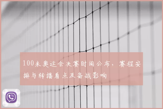 100米奥运会决赛时间公布，赛程安排与转播看点及备战影响
