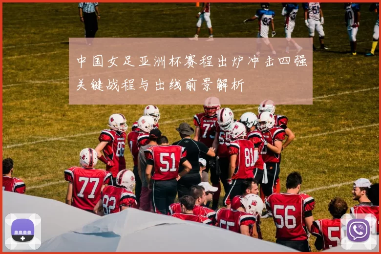 中国女足亚洲杯赛程出炉冲击四强关键战程与出线前景解析