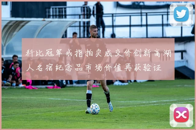 科比冠军戒指拍卖成交价创新高湖人名宿纪念品市场价值再获验证