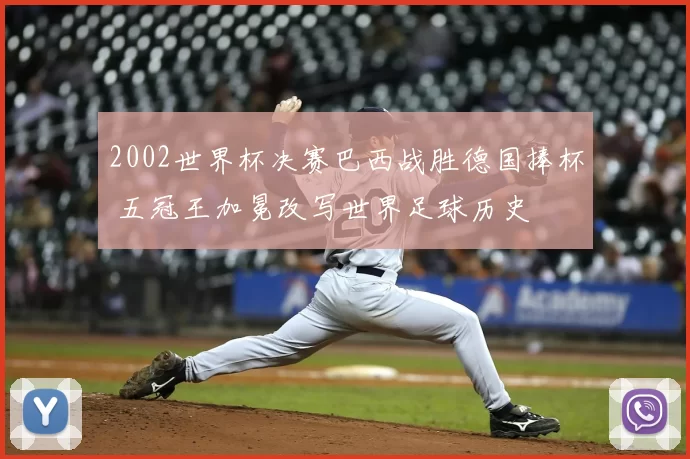 2002世界杯决赛巴西战胜德国捧杯 五冠王加冕改写世界足球历史