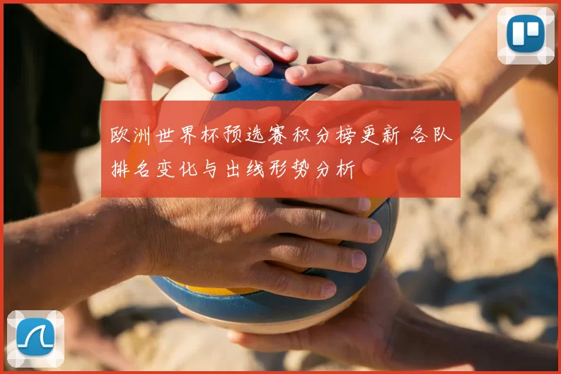 欧洲世界杯预选赛积分榜更新 各队排名变化与出线形势分析