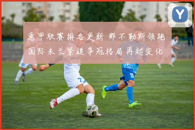 意甲联赛排名更新 那不勒斯领跑 国际米兰紧追争冠格局再起变化