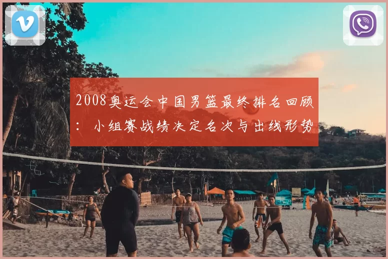 2008奥运会中国男篮最终排名回顾：小组赛战绩决定名次与出线形势