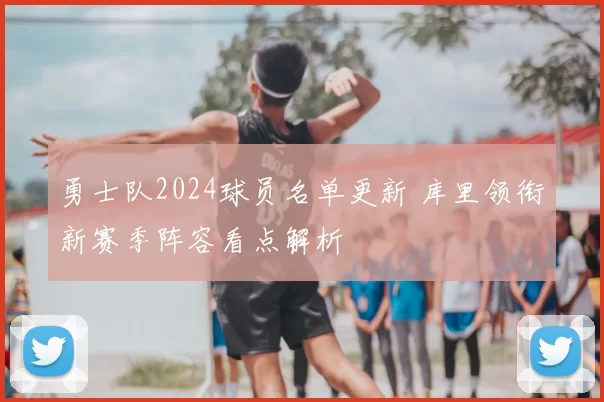 勇士队2024球员名单更新 库里领衔新赛季阵容看点解析