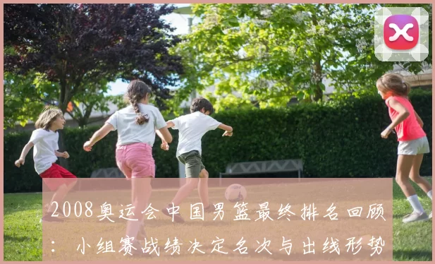 2008奥运会中国男篮最终排名回顾：小组赛战绩决定名次与出线形势