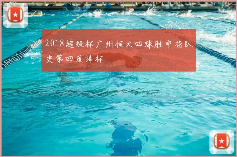 2018超级杯广州恒大四球胜申花队史第四度捧杯
