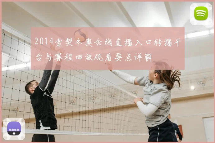 2014索契冬奥会线直播入口转播平台与赛程回放观看要点详解