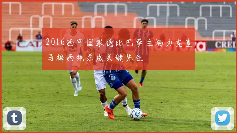 2016西甲国家德比巴萨主场力克皇马梅西绝杀成关键先生