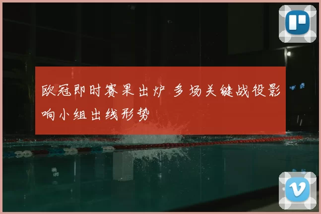 欧冠即时赛果出炉 多场关键战役影响小组出线形势