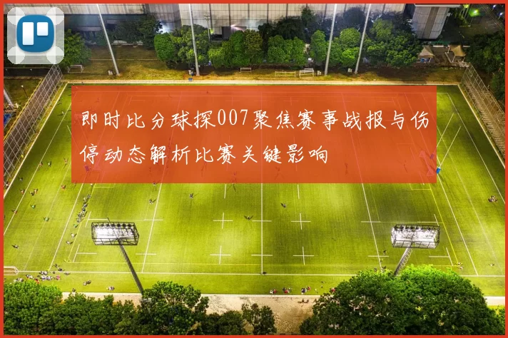 即时比分球探007聚焦赛事战报与伤停动态解析比赛关键影响