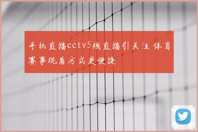 手机直播cctv5线直播引关注 体育赛事观看方式更便捷
