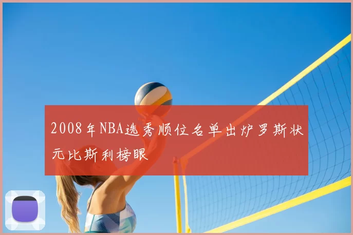 2008年NBA选秀顺位名单出炉罗斯状元比斯利榜眼