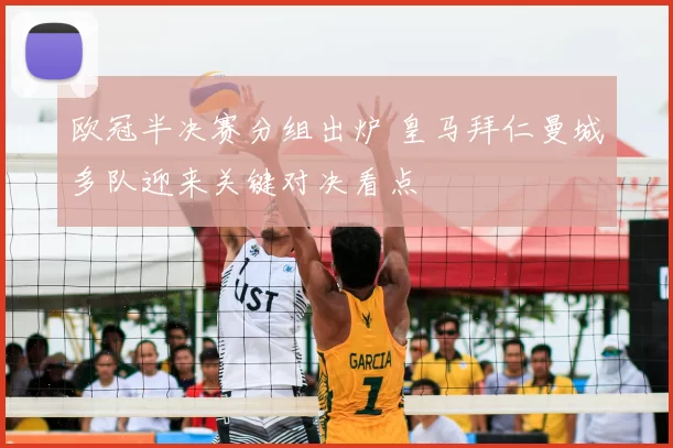 欧冠半决赛分组出炉 皇马拜仁曼城多队迎来关键对决看点